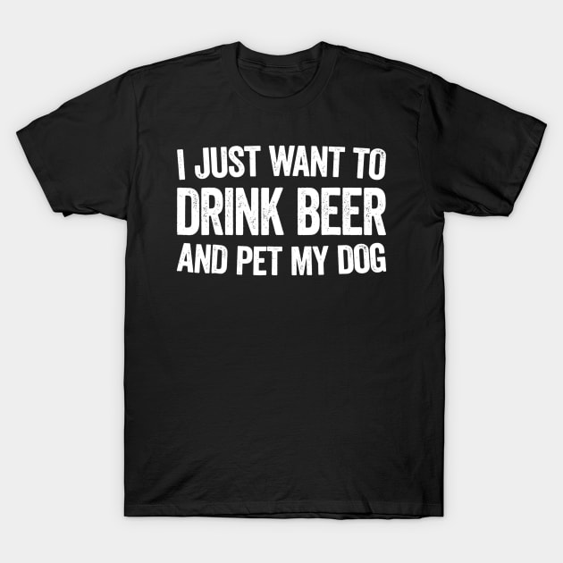 I Just Want To Drink Beer And Pet My Dog T-Shirt by JensAllison